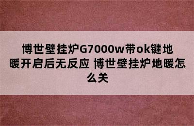 博世壁挂炉G7000w带ok键地暖开启后无反应 博世壁挂炉地暖怎么关